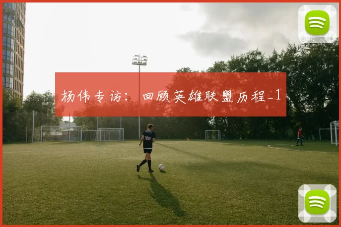 杨伟专访：回顾英雄联盟历程_1