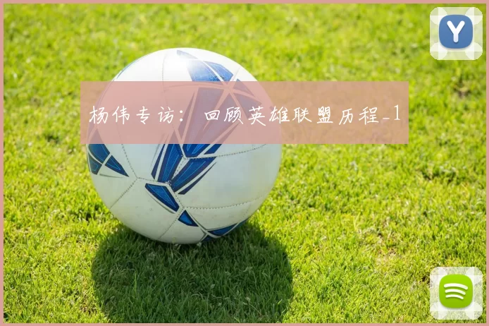 杨伟专访：回顾英雄联盟历程_1