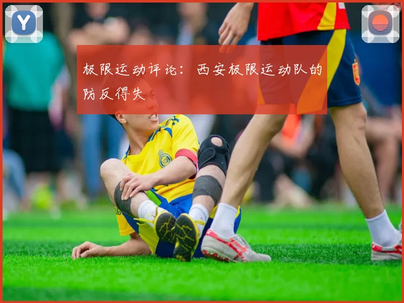 极限运动评论：西安极限运动队的防反得失