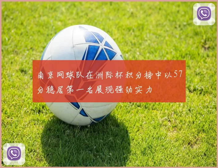 南京网球队在洲际杯积分榜中以57分稳居第一名展现强劲实力