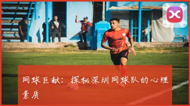 网球巨献：探秘深圳网球队的心理素质