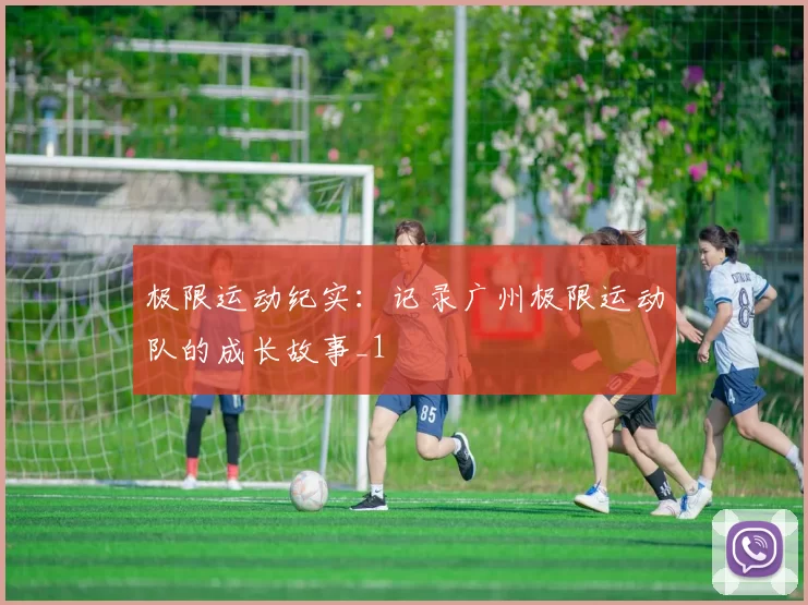 极限运动纪实：记录广州极限运动队的成长故事_1
