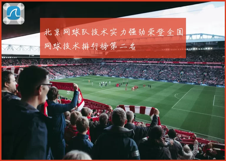 北京网球队技术实力强劲荣登全国网球技术排行榜第二名