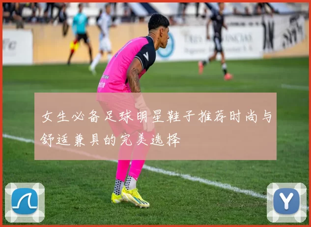 女生必备足球明星鞋子推荐时尚与舒适兼具的完美选择