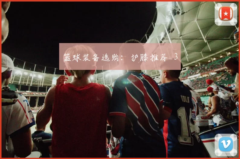 篮球装备选购：护膝推荐_3