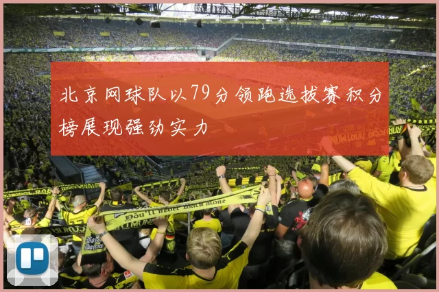 北京网球队以79分领跑选拔赛积分榜展现强劲实力