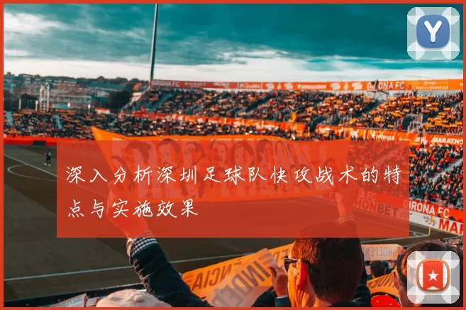 深入分析深圳足球队快攻战术的特点与实施效果